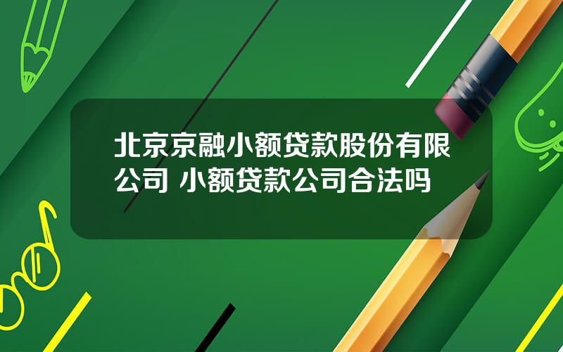 北京京融小额贷款股份有限公司 小额贷款公司合法吗